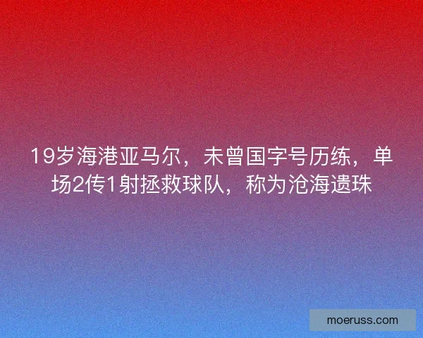 19岁海港亚马尔，未曾国字号历练，单场2传1射拯救球队，称为沧海遗珠