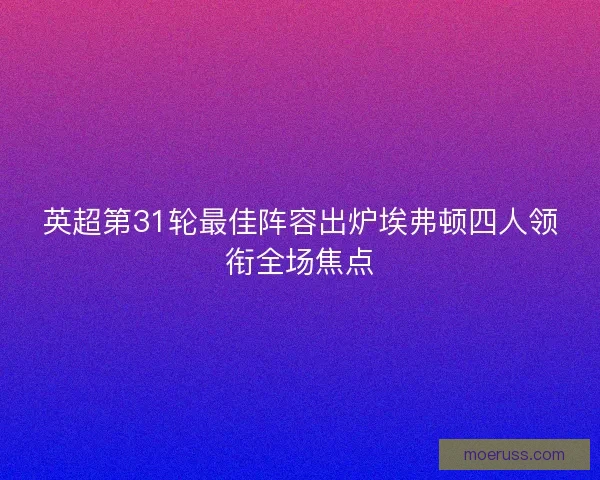 英超第31轮最佳阵容出炉埃弗顿四人领衔全场焦点