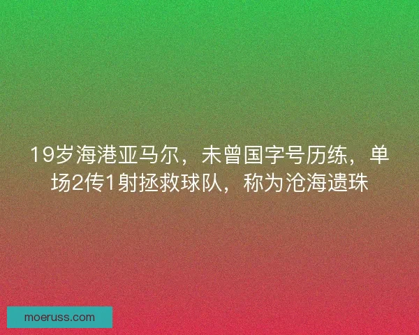 19岁海港亚马尔，未曾国字号历练，单场2传1射拯救球队，称为沧海遗珠