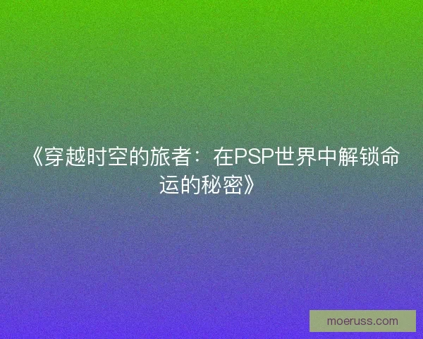 《穿越时空的旅者：在PSP世界中解锁命运的秘密》