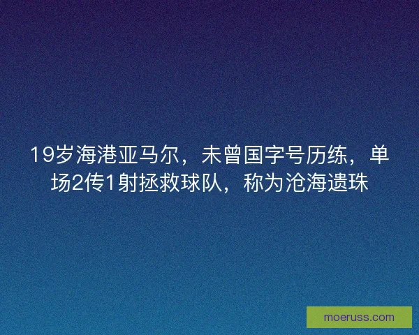 19岁海港亚马尔，未曾国字号历练，单场2传1射拯救球队，称为沧海遗珠