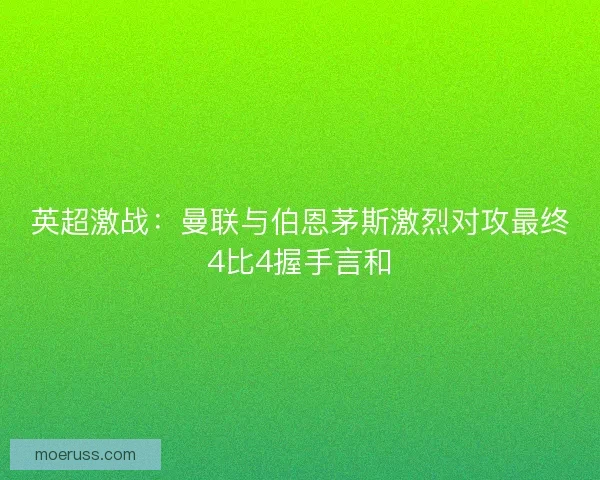 英超激战：曼联与伯恩茅斯激烈对攻最终4比4握手言和
