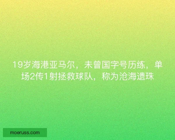 19岁海港亚马尔，未曾国字号历练，单场2传1射拯救球队，称为沧海遗珠