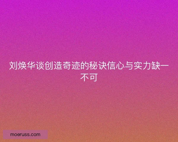 刘焕华谈创造奇迹的秘诀信心与实力缺一不可
