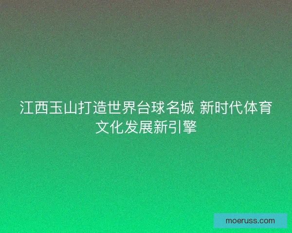 江西玉山打造世界台球名城 新时代体育文化发展新引擎